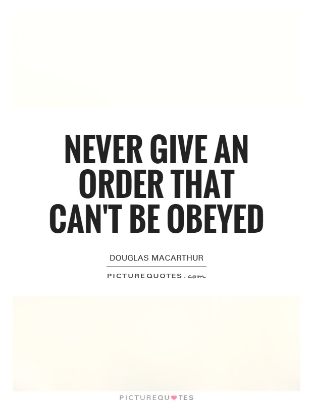 Never give an order that can't be obeyed Picture Quote #1