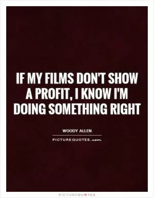If my films don't show a profit, I know I'm doing something right Picture Quote #1