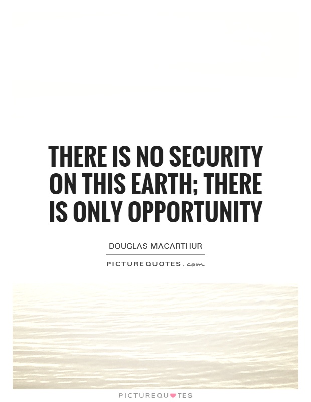 There is no security on this Earth; there is only opportunity Picture Quote #1