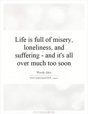 Life is full of misery, loneliness, and suffering - and it's all over much too soon Picture Quote #1