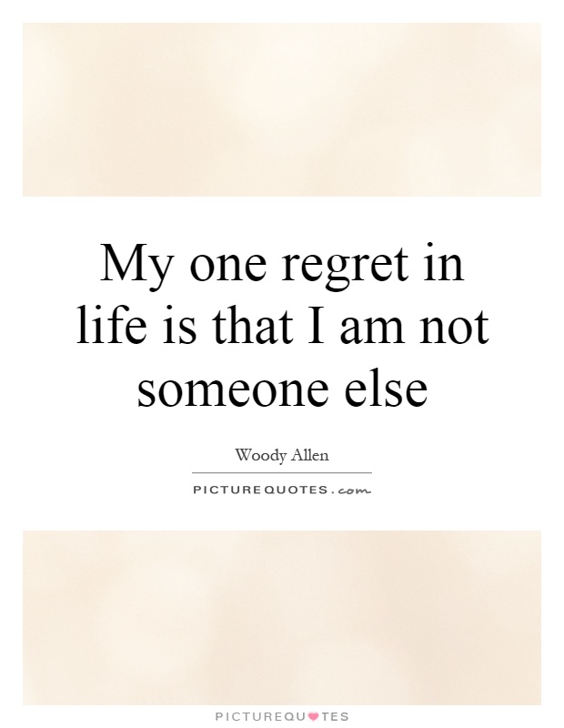 My one regret in life is that I am not someone else Picture Quote #1