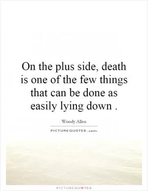 On the plus side, death is one of the few things that can be done as easily lying down Picture Quote #1