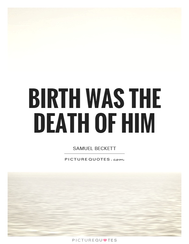 Birth was the death of him Picture Quote #1