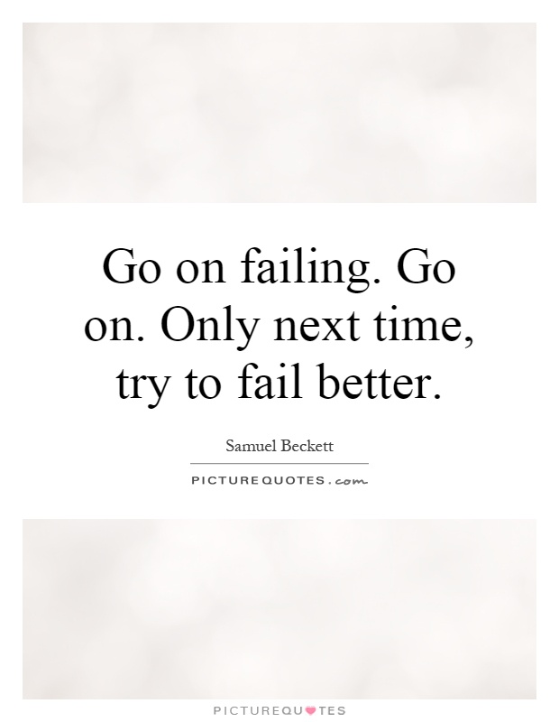 Go on failing. Go on. Only next time, try to fail better Picture Quote #1