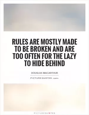 Rules are mostly made to be broken and are too often for the lazy to hide behind Picture Quote #1