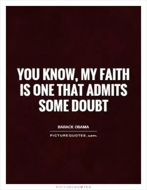 You know, my faith is one that admits some doubt Picture Quote #1