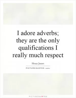 I adore adverbs; they are the only qualifications I really much respect Picture Quote #1