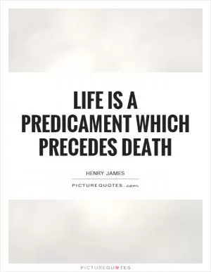 Life is a predicament which precedes death Picture Quote #1