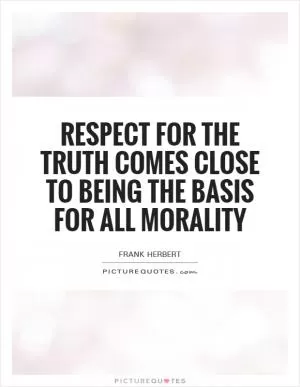 Respect for the truth comes close to being the basis for all morality Picture Quote #1