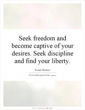 Seek freedom and become captive of your desires. Seek discipline and find your liberty Picture Quote #1