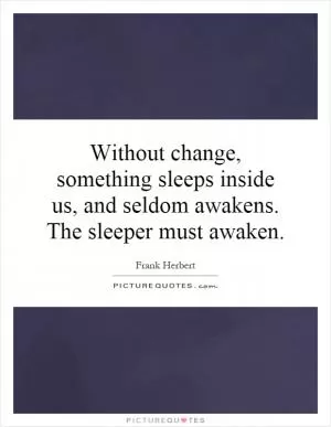 Without change, something sleeps inside us, and seldom awakens. The sleeper must awaken Picture Quote #1