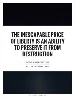 The inescapable price of liberty is an ability to preserve it from destruction Picture Quote #1