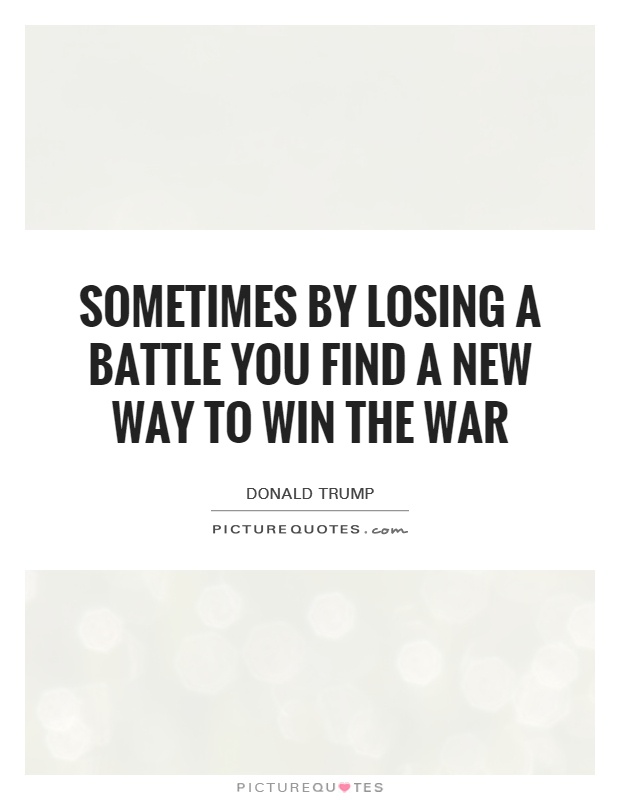 Sometimes by losing a battle you find a new way to win the war Picture Quote #1