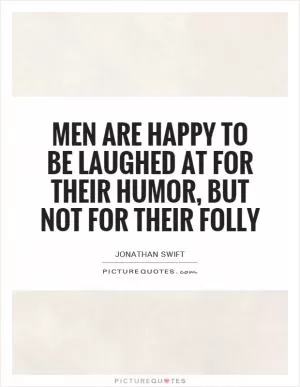 Men are happy to be laughed at for their humor, but not for their folly Picture Quote #1