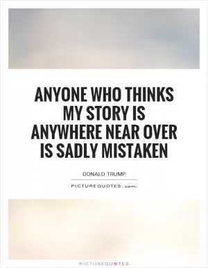 Anyone who thinks my story is anywhere near over is sadly mistaken Picture Quote #1