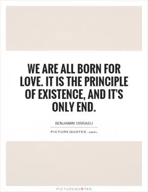 We are all born for love. It is the principle of existence, and it's only end Picture Quote #1