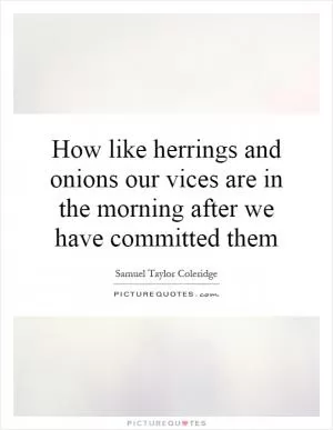 How like herrings and onions our vices are in the morning after we have committed them Picture Quote #1