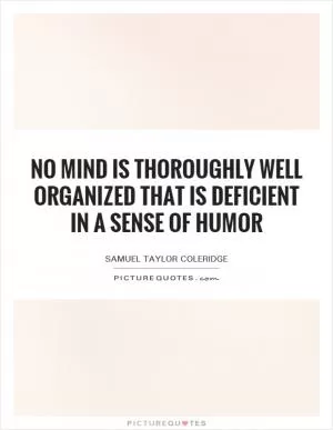 No mind is thoroughly well organized that is deficient in a sense of humor Picture Quote #1