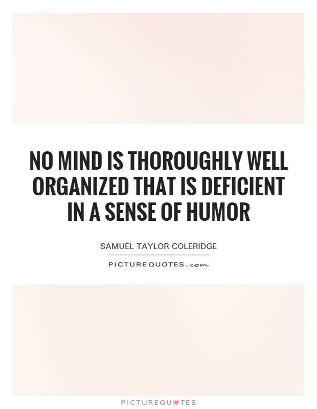 No mind is thoroughly well organized that is deficient in a sense of humor Picture Quote #1