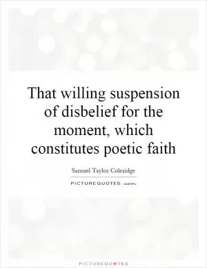 That willing suspension of disbelief for the moment, which constitutes poetic faith Picture Quote #1