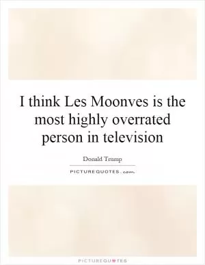 I think Les Moonves is the most highly overrated person in television Picture Quote #1