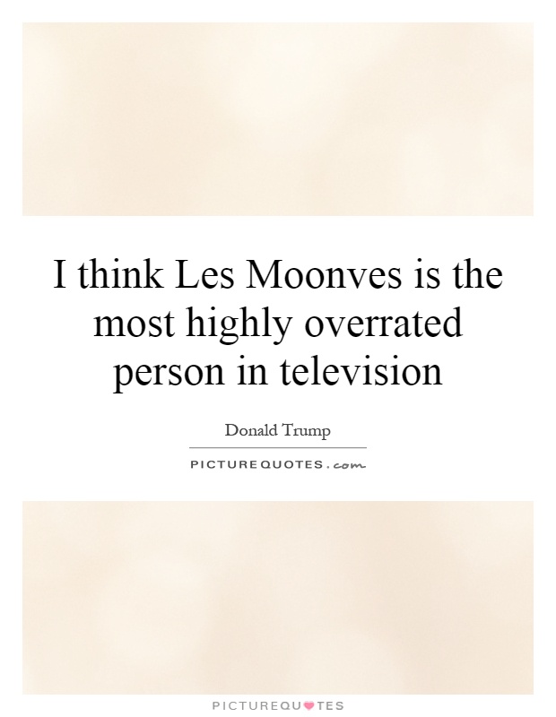 I think Les Moonves is the most highly overrated person in television Picture Quote #1