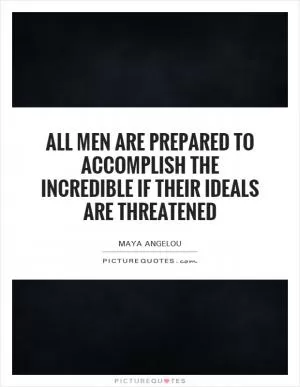 All men are prepared to accomplish the incredible if their ideals are threatened Picture Quote #1