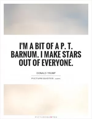 I'm a bit of a P. T. Barnum. I make stars out of everyone Picture Quote #1
