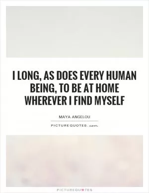 I long, as does every human being, to be at home wherever I find myself Picture Quote #1