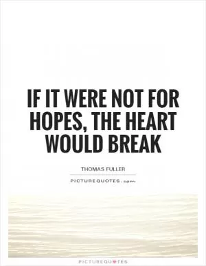 If it were not for hopes, the heart would break Picture Quote #1