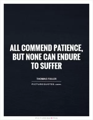All commend patience, but none can endure to suffer Picture Quote #1
