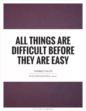 All things are difficult before they are easy Picture Quote #1