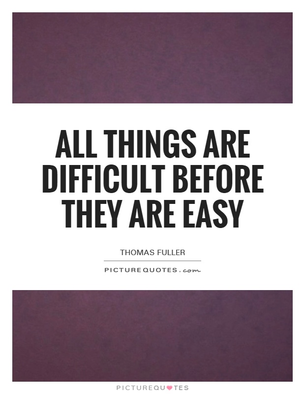 All things are difficult before they are easy Picture Quote #1