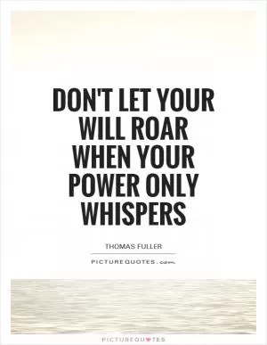 Don't let your will roar when your power only whispers Picture Quote #1