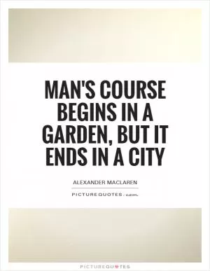 Man's course begins in a garden, but it ends in a city Picture Quote #1