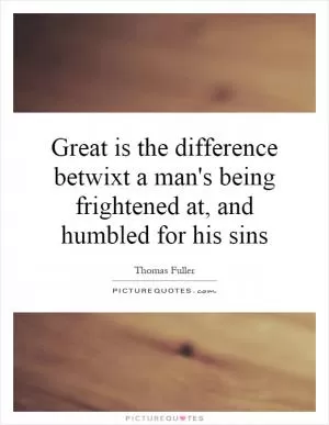 Great is the difference betwixt a man's being frightened at, and humbled for his sins Picture Quote #1