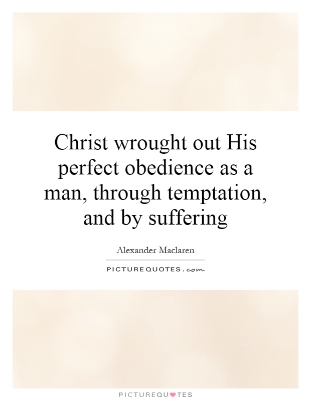 Christ wrought out His perfect obedience as a man, through temptation, and by suffering Picture Quote #1