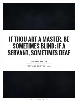 If thou art a master, be sometimes blind; if a servant, sometimes deaf Picture Quote #1