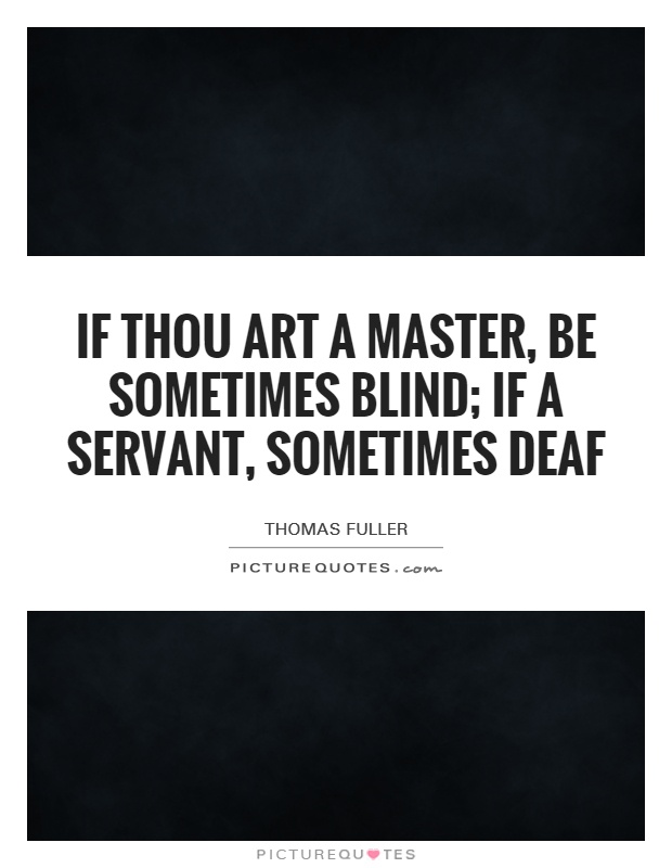 If thou art a master, be sometimes blind; if a servant, sometimes deaf Picture Quote #1