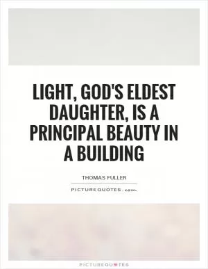 Light, God's eldest daughter, is a principal beauty in a building Picture Quote #1