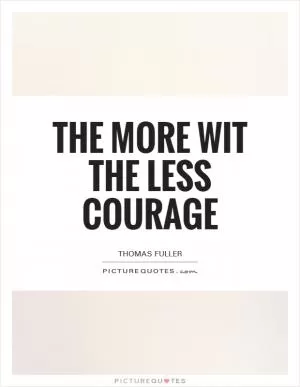 The more wit the less courage Picture Quote #1