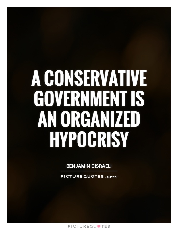 A Conservative Government is an organized hypocrisy Picture Quote #1