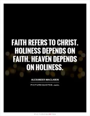 Faith refers to Christ. Holiness depends on faith. Heaven depends on holiness Picture Quote #1