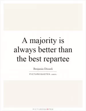 A majority is always better than the best repartee Picture Quote #1