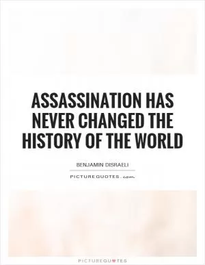Assassination has never changed the history of the world Picture Quote #1