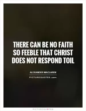 There can be no faith so feeble that Christ does not respond toil Picture Quote #1
