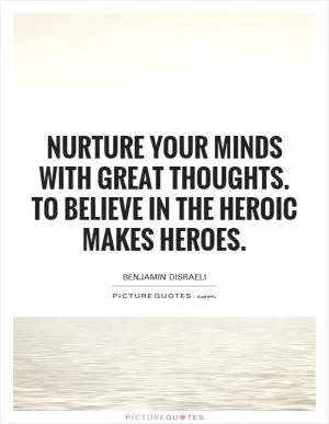 Nurture your minds with great thoughts. To believe in the heroic makes heroes Picture Quote #1