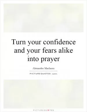 Turn your confidence and your fears alike into prayer Picture Quote #1