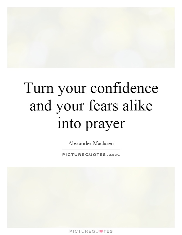 Turn your confidence and your fears alike into prayer Picture Quote #1