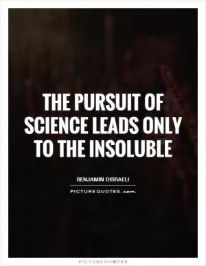 The pursuit of science leads only to the insoluble Picture Quote #1